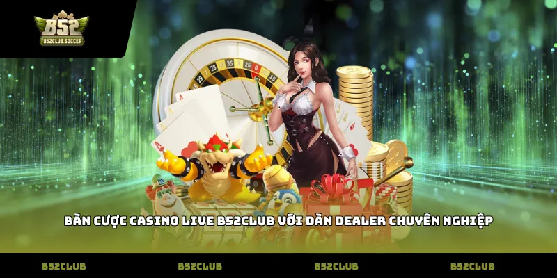Bàn cược casino Live b52club với dàn Dealer chuyên nghiệp
