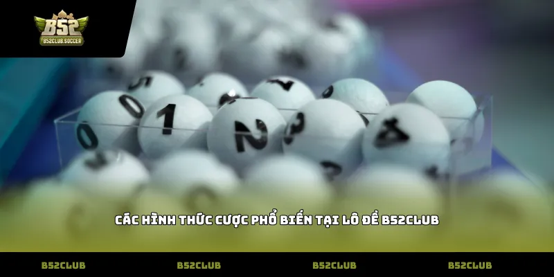 Các hình thức cược phổ biến tại lô đề b52club