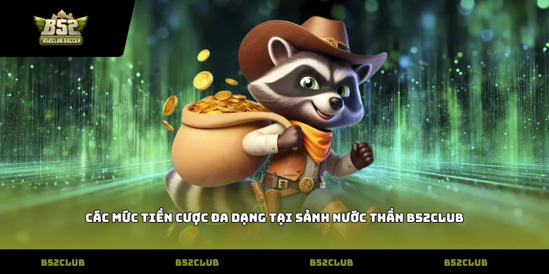 Các mức tiền cược đa dạng tại sảnh Nước thần B52Club