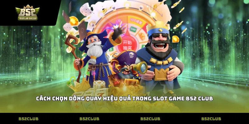 Cách chọn dòng quay hiệu quả trong slot game b52 club