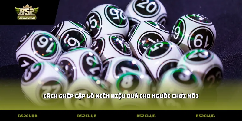 Cách ghép cặp Lô xiên hiệu quả cho người chơi mới