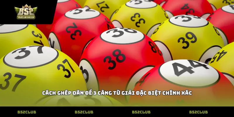 Cách ghép dàn đề 3 càng từ giải đặc biệt chính xác