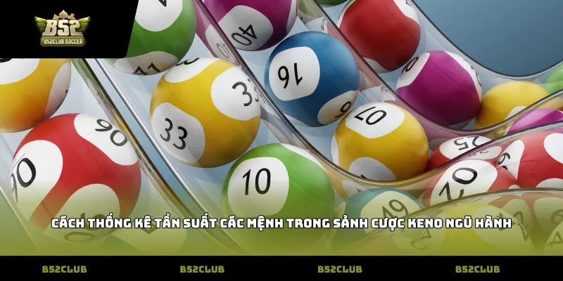Cách thống kê tần suất các mệnh trong sảnh cược keno ngũ hành