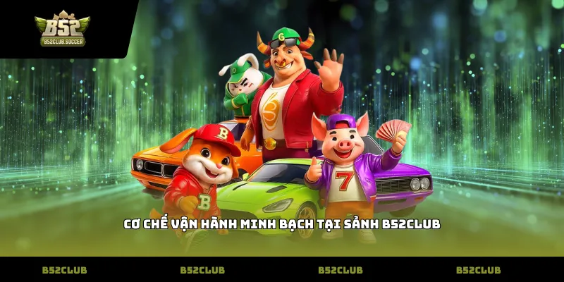 Cơ chế vận hành minh bạch tại sảnh B52Club