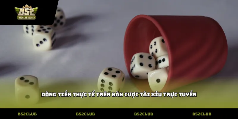 Dòng tiền thực tế trên bàn cược tài xỉu trực tuyến