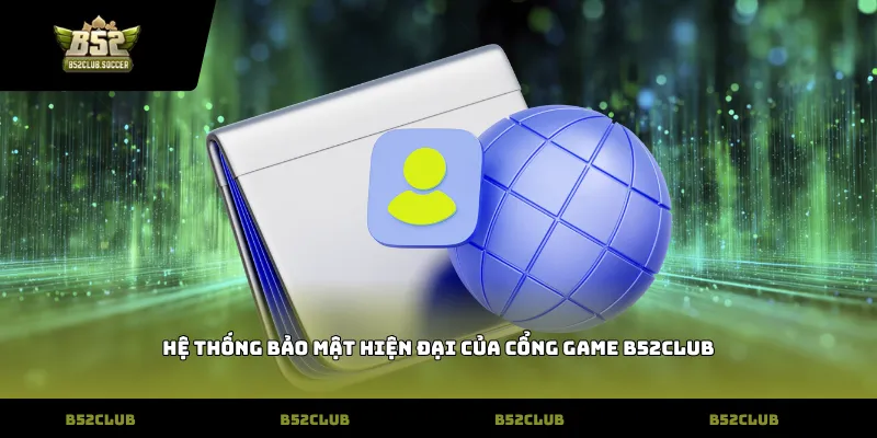 Hệ thống bảo mật hiện đại của cổng game B52Club