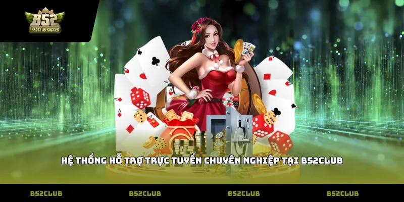 Hệ thống hỗ trợ trực tuyến chuyên nghiệp tại B52Club