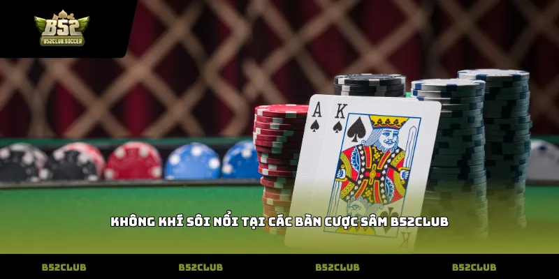 Không khí sôi nổi tại các bàn cược Sâm B52Club