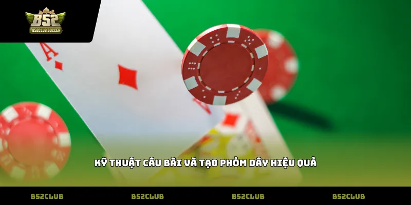 Kỹ thuật câu bài và tạo phỏm dây hiệu quả