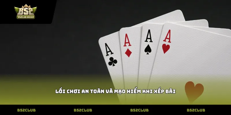 Lối chơi an toàn và mạo hiểm khi xếp bài