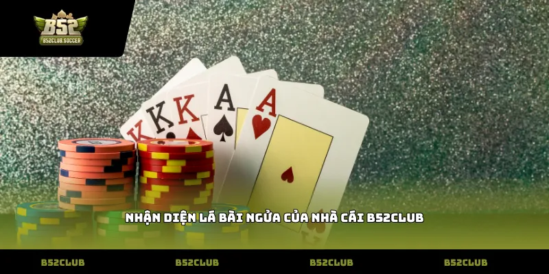 Nhận diện lá bài ngửa của nhà cái B52Club