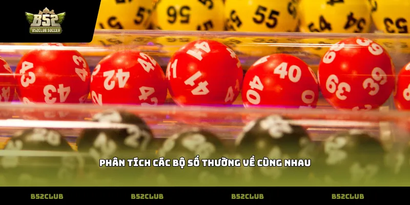 Phân tích các bộ số thường về cùng nhau