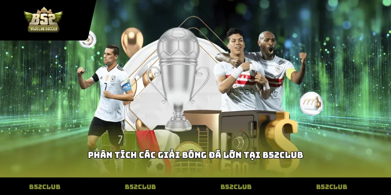 Phân tích các giải bóng đá lớn tại B52Club