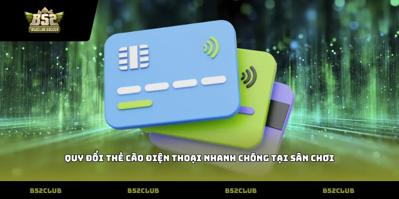 Quy đổi thẻ cào điện thoại nhanh chóng tại sân chơi