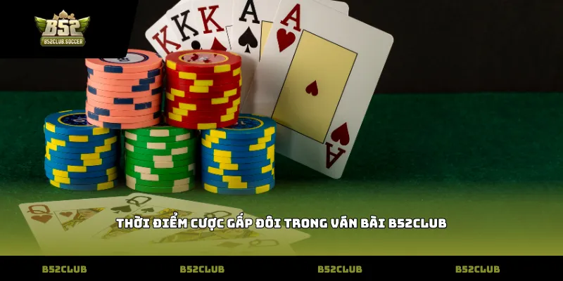 Thời điểm cược gấp đôi trong ván bài B52Club