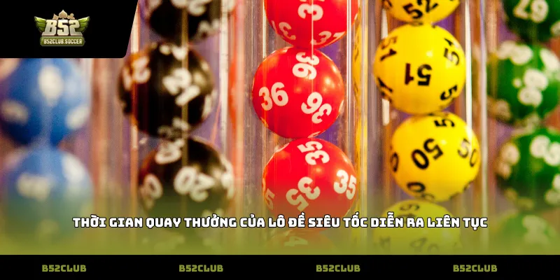Thời gian quay thưởng của lô đề siêu tốc diễn ra liên tục