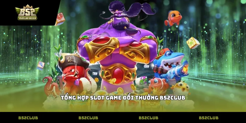 Tổng hợp Slot game đổi thưởng B52Club