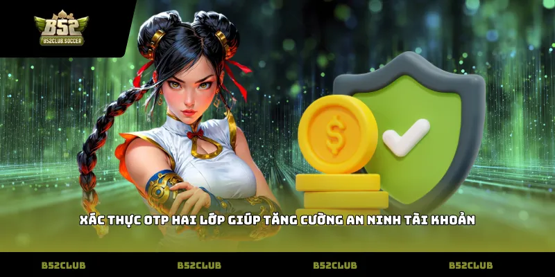 Xác thực OTP hai lớp giúp tăng cường an ninh tài khoản